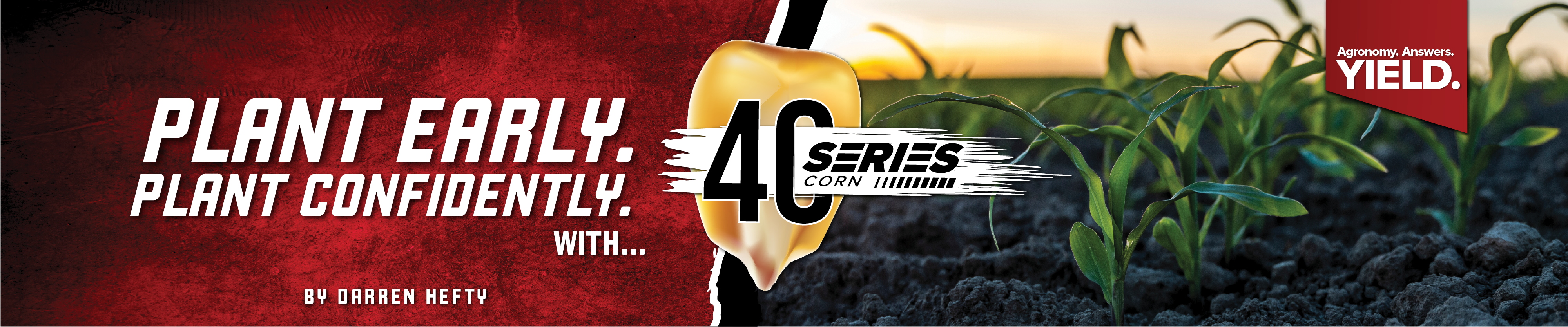 Plant Early. Plant Confidently. With... 40 Series Corn